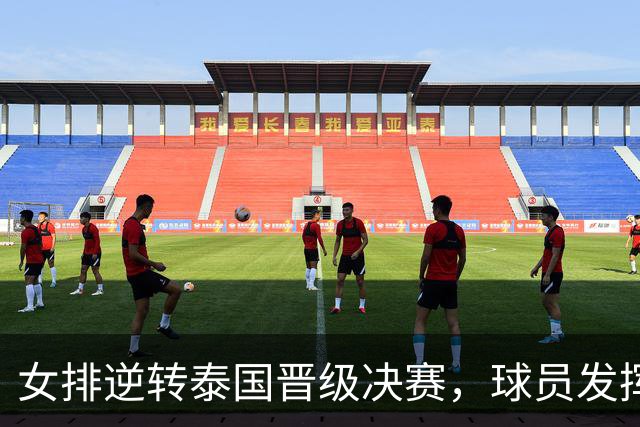 女排逆转泰国晋级决赛，球员发挥呈现分化